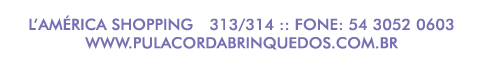 L'America Shopping - 313/314 :: fone: 54 3052 0603 | www.pulacordabrinquedos.com.br